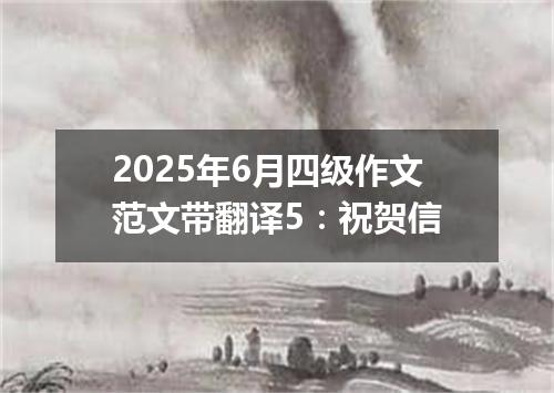 2025年6月四级作文范文带翻译5:祝贺信