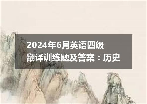2024年6月英语四级翻译训练题及答案:历史