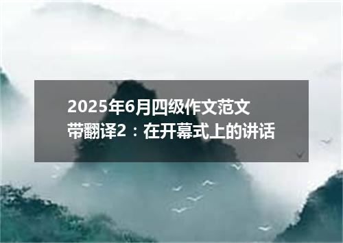 2025年6月四级作文范文带翻译2:在开幕式上的讲话