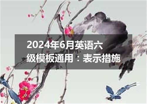 2024年6月英语六级模板通用:表示措施