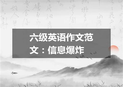 六级英语作文范文:信息爆炸