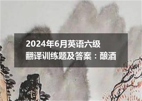 2024年6月英语六级翻译训练题及答案:酿酒