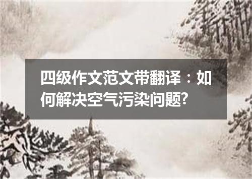 四级作文范文带翻译:如何解决空气污染问题?