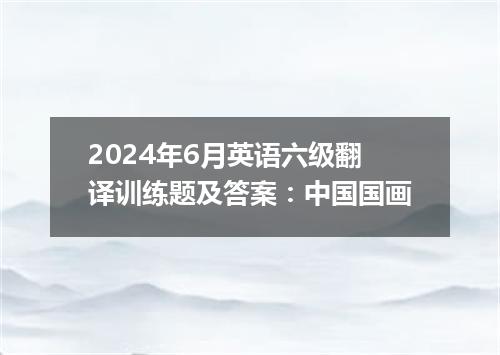 2024年6月英语六级翻译训练题及答案:中国国画