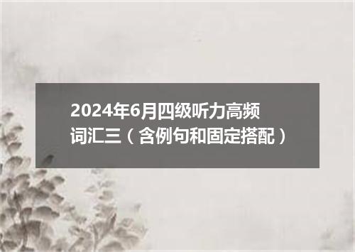 2024年6月四级听力高频词汇三(含例句和固定搭配)