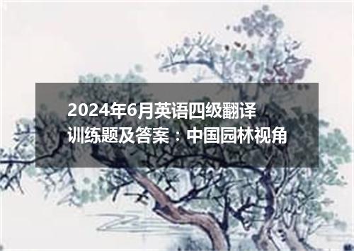 2024年6月英语四级翻译训练题及答案:中国园林视角