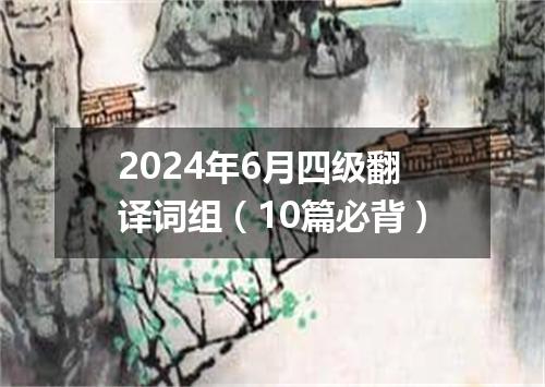 2024年6月四级翻译词组(10篇必背)