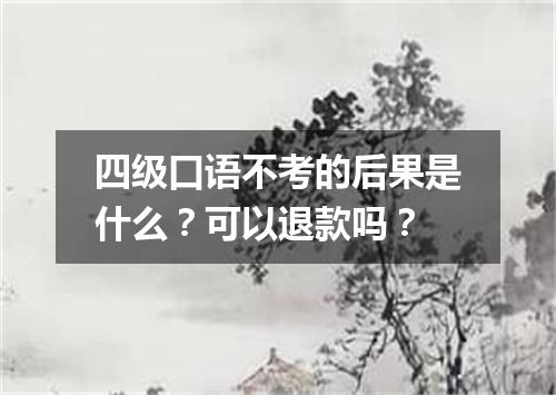 四级口语不考的后果是什么?可以退款吗?