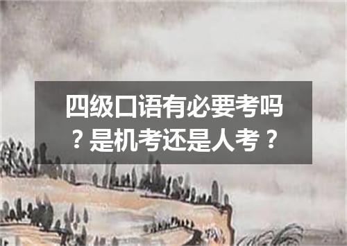 四级口语有必要考吗?是机考还是人考?