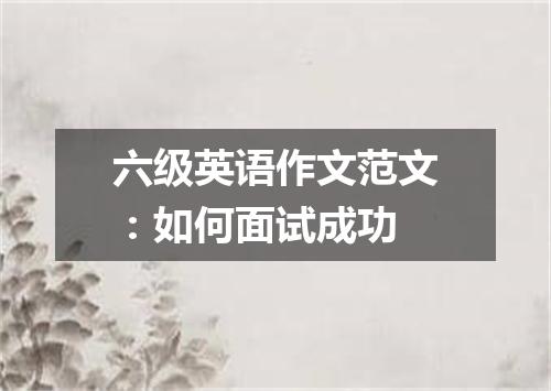 六级英语作文范文:如何面试成功