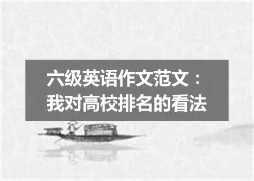 六级英语作文范文：我对高校排名的看法