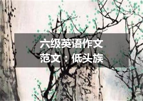 六级英语作文范文:低头族