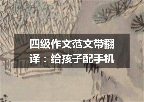 四级作文范文带翻译:给孩子配手机