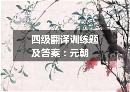 四级翻译训练题及答案:元朝