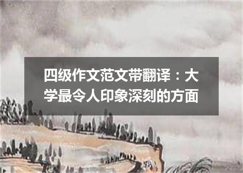 四级作文范文带翻译:大学最令人印象深刻的方面