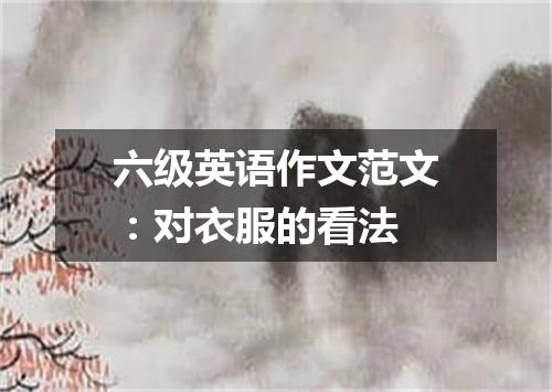 六级英语作文范文:对衣服的看法