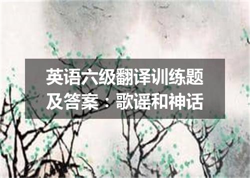 英语六级翻译训练题及答案:歌谣和神话