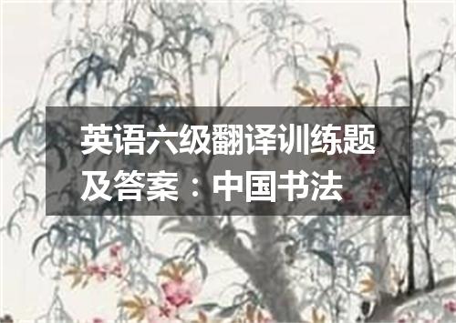 英语六级翻译训练题及答案:中国书法