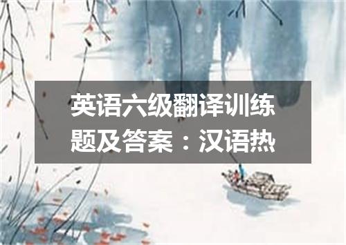英语六级翻译训练题及答案:汉语热