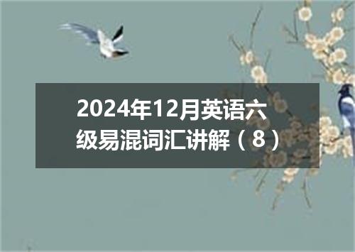 2024年12月英语六级易混词汇讲解(8)