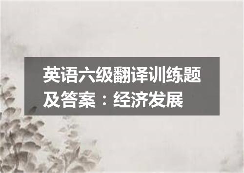 英语六级翻译训练题及答案:经济发展