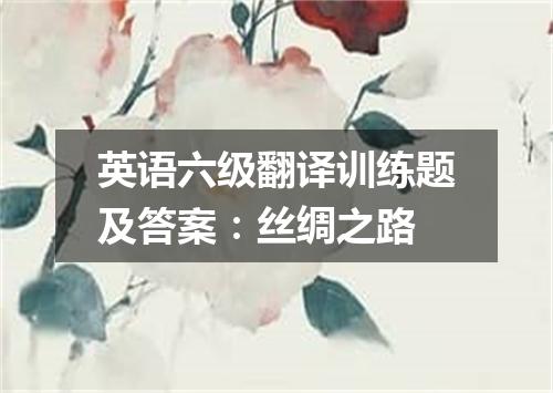 英语六级翻译训练题及答案:丝绸之路