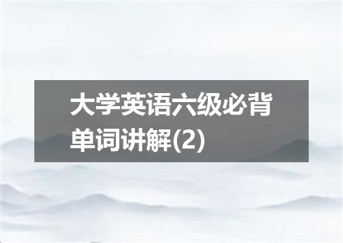 大学英语六级必背单词讲解(2)