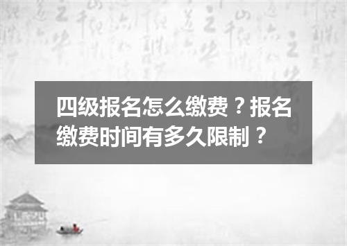 四级报名怎么缴费?报名缴费时间有多久限制?