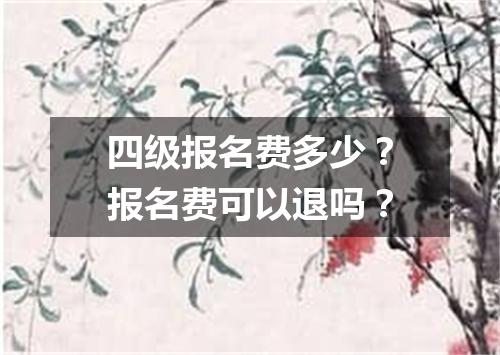 四级报名费多少?报名费可以退吗?