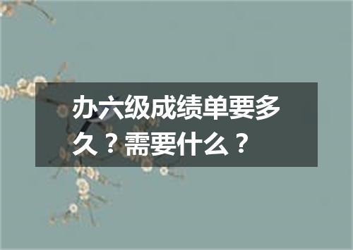 办六级成绩单要多久?需要什么?