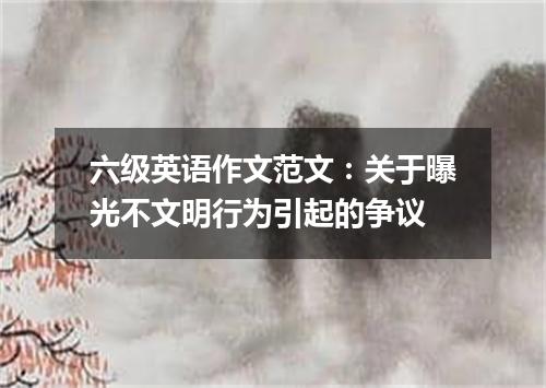 六级英语作文范文:关于曝光不文明行为引起的争议