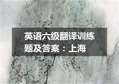英语六级翻译训练题及答案:上海