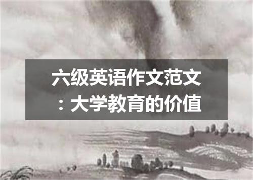 六级英语作文范文:大学教育的价值