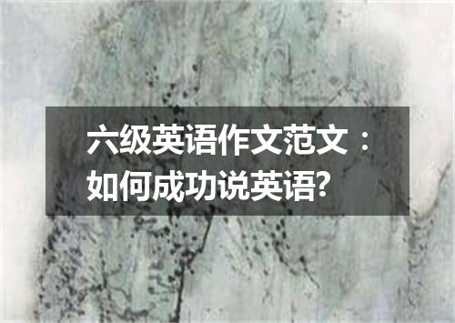 六级英语作文范文:如何成功说英语?