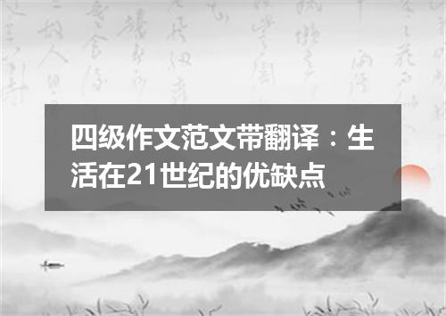 四级作文范文带翻译:生活在21世纪的优缺点