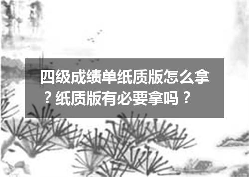 四级成绩单纸质版怎么拿?纸质版有必要拿吗?