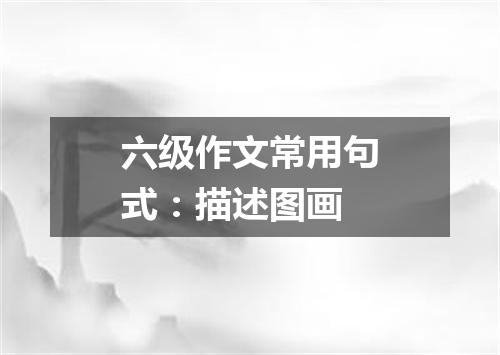 六级作文常用句式:描述图画