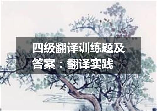 四级翻译训练题及答案:翻译实践