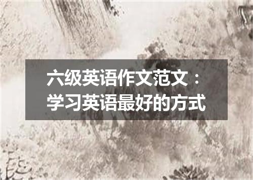 六级英语作文范文:学习英语最好的方式