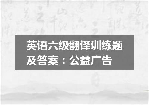 英语六级翻译训练题及答案:公益广告
