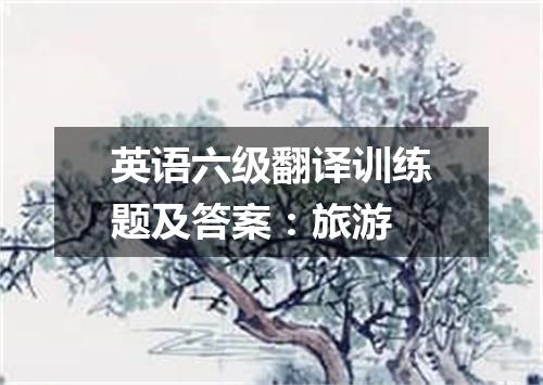 英语六级翻译训练题及答案:旅游