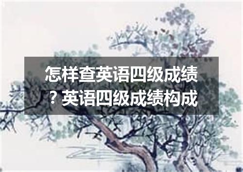 怎样查英语四级成绩?英语四级成绩构成