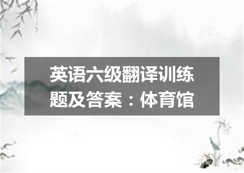 英语六级翻译训练题及答案:体育馆