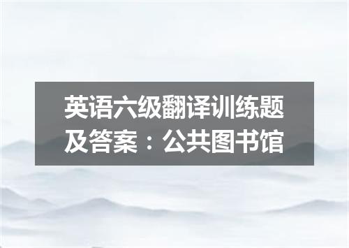 英语六级翻译训练题及答案:公共图书馆