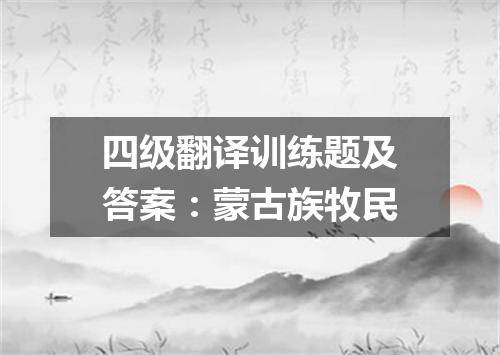 四级翻译训练题及答案：蒙古族牧民
