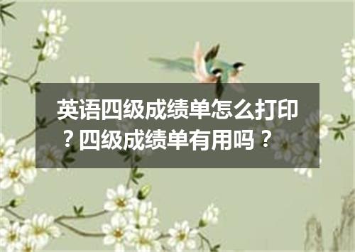 英语四级成绩单怎么打印?四级成绩单有用吗?