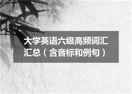 大学英语六级高频词汇汇总(含音标和例句)