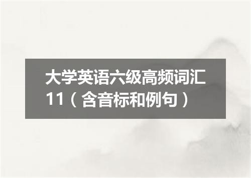 大学英语六级高频词汇11(含音标和例句)