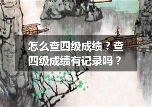 怎么查四级成绩?查四级成绩有记录吗?