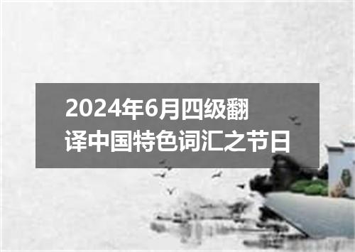2024年6月四级翻译中国特色词汇之节日